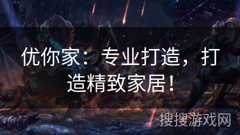 优你家：专业打造，打造精致家居！