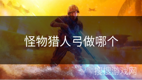 怪物猎人弓做哪个 怪物猎人弓做哪个