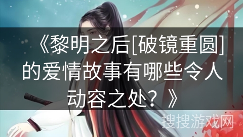 《黎明之后[破镜重圆]的爱情故事有哪些令人动容之处？》