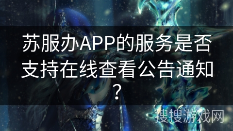 苏服办APP的服务是否支持在线查看公告通知？