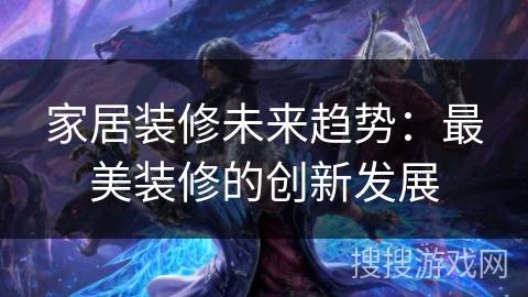 家居装修未来趋势：最美装修的创新发展