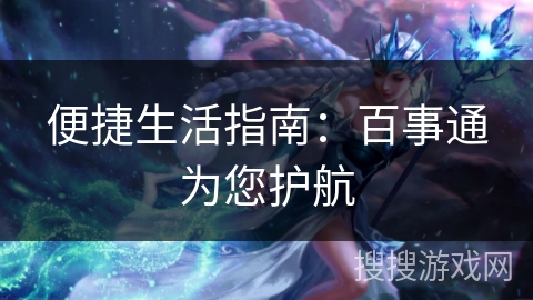 便捷生活指南：百事通为您护航