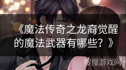 《魔法传奇之龙裔觉醒的魔法武器有哪些？》