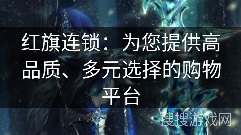 红旗连锁：为您提供高品质、多元选择的购物平台