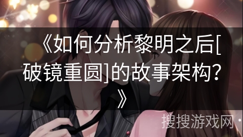 《如何分析黎明之后[破镜重圆]的故事架构？》
