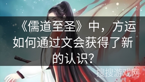《儒道至圣》中,方运如何通过文会获得了新的认识? 《儒道至圣》中,方运如何通过文会获得了新的认识?