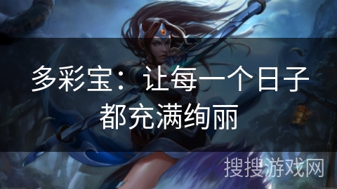 多彩宝:让每一个日子都充满绚丽 多彩宝:让每一个日子都充满绚丽