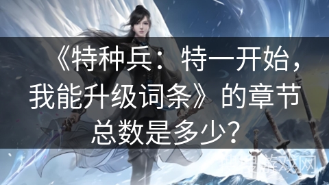 《特种兵:特一开始,我能升级词条》的章节总数是多少? 《特种兵:特一开始,我能升级词条》的章节总数是多少?