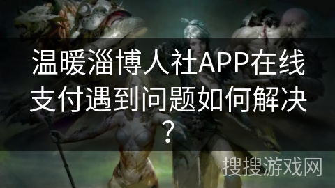 温暖淄博人社APP在线支付遇到问题如何解决? 温暖淄博人社APP在线支付遇到问题如何解决?