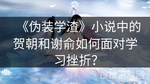 《伪装学渣》小说中的贺朝和谢俞如何面对学习挫折？