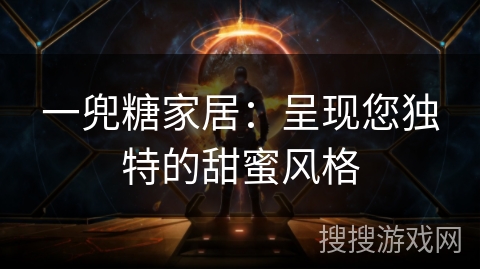 一兜糖家居：呈现您独特的甜蜜风格