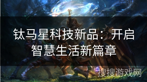 钛马星科技新品:开启智慧生活新篇章 钛马星科技新品:开启智慧生活新篇章