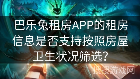 巴乐兔租房APP的租房信息是否支持按照房屋卫生状况筛选？