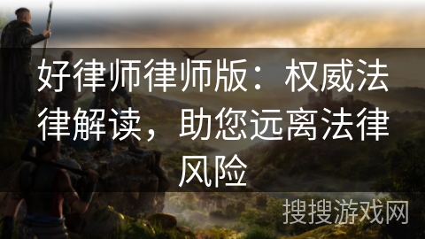 好律师律师版:权威法律解读,助您远离法律风险 好律师律师版:权威法律解读,助您远离法律风险