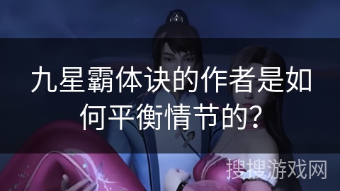 九星霸体诀的作者是如何平衡情节的？