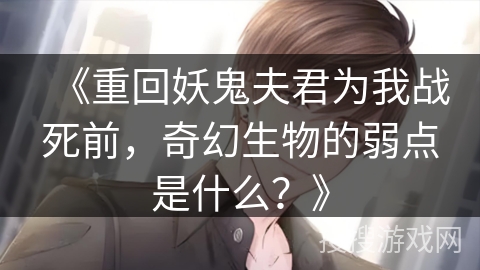 《重回妖鬼夫君为我战死前，奇幻生物的弱点是什么？》