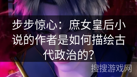 步步惊心:庶女皇后小说的作者是如何描绘古代政治的? 步步惊心:庶女皇后小说的作者是如何描绘古代政治的?