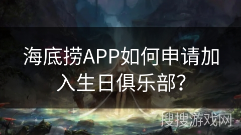 海底捞APP如何申请加入生日俱乐部? 海底捞APP如何申请加入生日俱乐部?