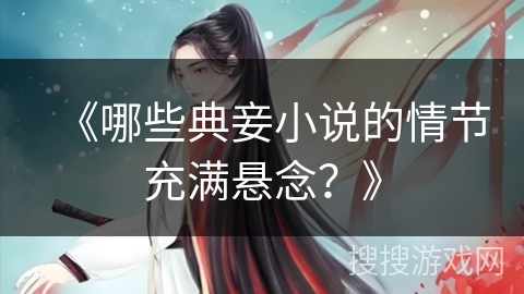 《哪些典妾小说的情节充满悬念?》 《哪些典妾小说的情节充满悬念?》