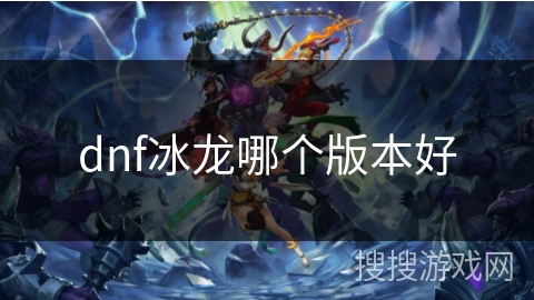 dnf冰龙哪个版本好