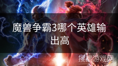 魔兽争霸3哪个英雄输出高 魔兽争霸3哪个英雄输出高