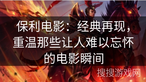 保利电影：经典再现，重温那些让人难以忘怀的电影瞬间