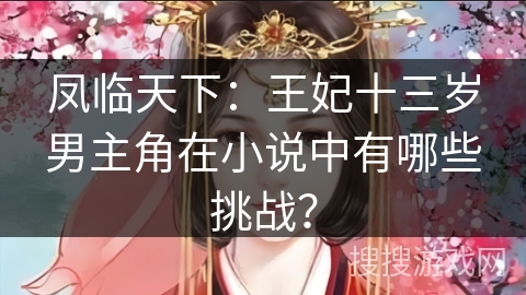 凤临天下：王妃十三岁男主角在小说中有哪些挑战？