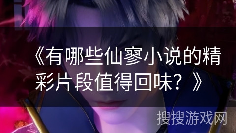 《有哪些仙寥小说的精彩片段值得回味？》