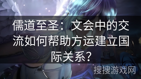 儒道至圣：文会中的交流如何帮助方运建立国际关系？