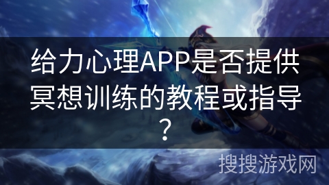 给力心理APP是否提供冥想训练的教程或指导？