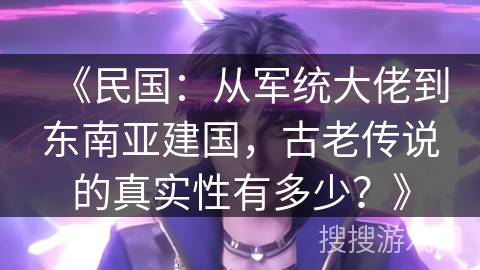 《民国：从军统大佬到东南亚建国，古老传说的真实性有多少？》
