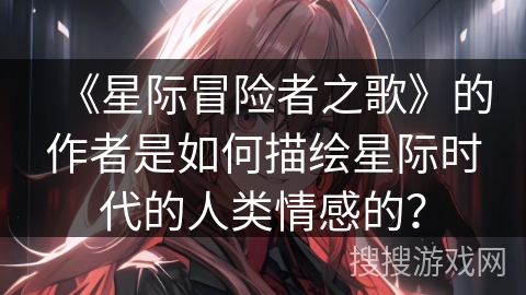 《星际冒险者之歌》的作者是如何描绘星际时代的人类情感的？
