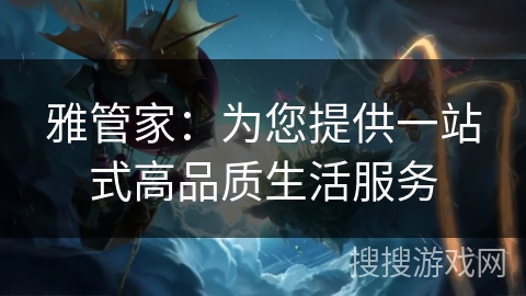 雅管家：为您提供一站式高品质生活服务