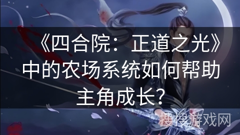 《四合院：正道之光》中的农场系统如何帮助主角成长？