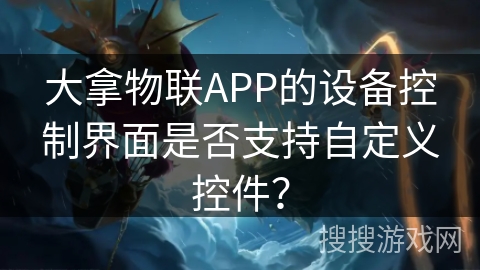 大拿物联APP的设备控制界面是否支持自定义控件？