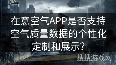 在意空气APP是否支持空气质量数据的个性化定制和展示？