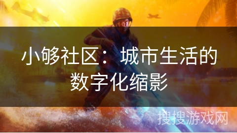 小够社区：城市生活的数字化缩影