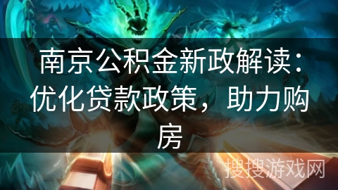 南京公积金新政解读：优化贷款政策，助力购房