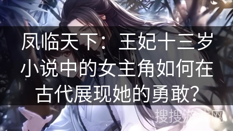 凤临天下：王妃十三岁小说中的女主角如何在古代展现她的勇敢？