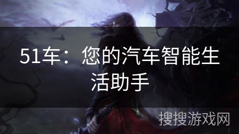 51车：您的汽车智能生活助手