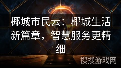 椰城市民云：椰城生活新篇章，智慧服务更精细