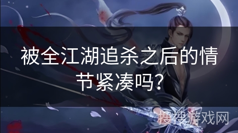 被全江湖追杀之后的情节紧凑吗？