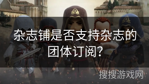 杂志铺是否支持杂志的团体订阅？
