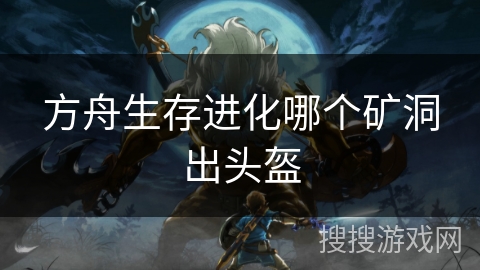 方舟生存进化哪个矿洞出头盔