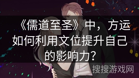 《儒道至圣》中，方运如何利用文位提升自己的影响力？