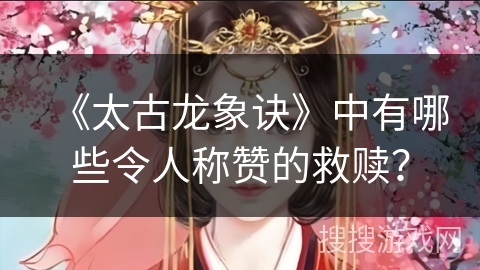 《太古龙象诀》中有哪些令人称赞的救赎？