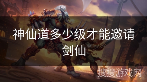 神仙道多少级才能邀请剑仙