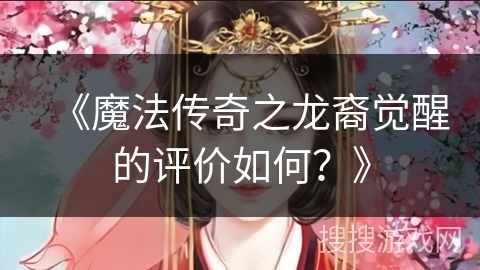 《魔法传奇之龙裔觉醒的评价如何？》