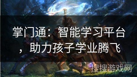 掌门通：智能学习平台，助力孩子学业腾飞