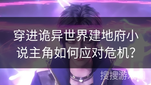 穿进诡异世界建地府小说主角如何应对危机？